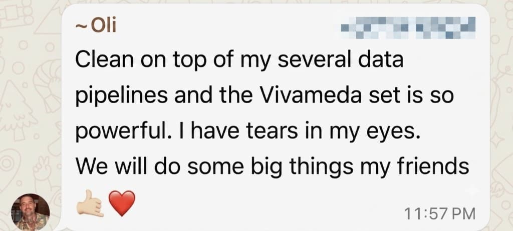WhatsApp message from Oli: Clean on top of my several data pipelines and the Vivameda set is so powerful. I have tears in my eyes. We will do some big things my friends.